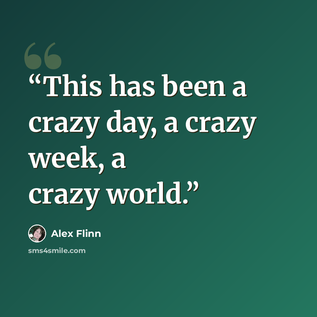 “This has been a crazy day, a crazy week, a crazy world.” quote by Alex Flinn