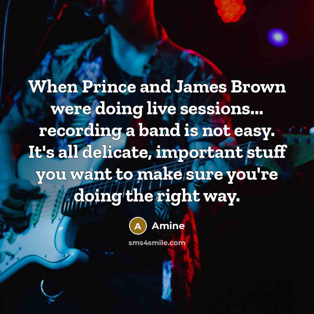 “When Prince and James Brown were doing live sessions... recording a band is not easy. It's all delicate, important stuff you want to make sure you're doing the right way.” quote by Amine