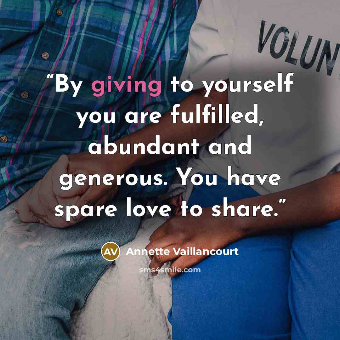 “By giving to yourself you are fulfilled, abundant and generous. You have spare love to share.” quote by Annette Vaillancourt