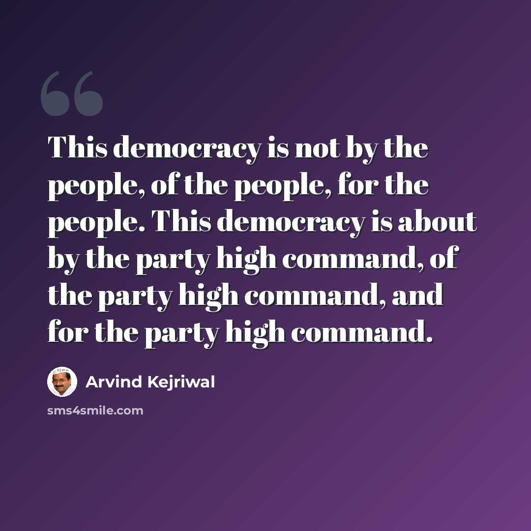 “This democracy is not by the people, of the people, for the people. This democracy is about by the party high command, of the party high command, and for the party high command.” quote by Arvind Kejriwal
