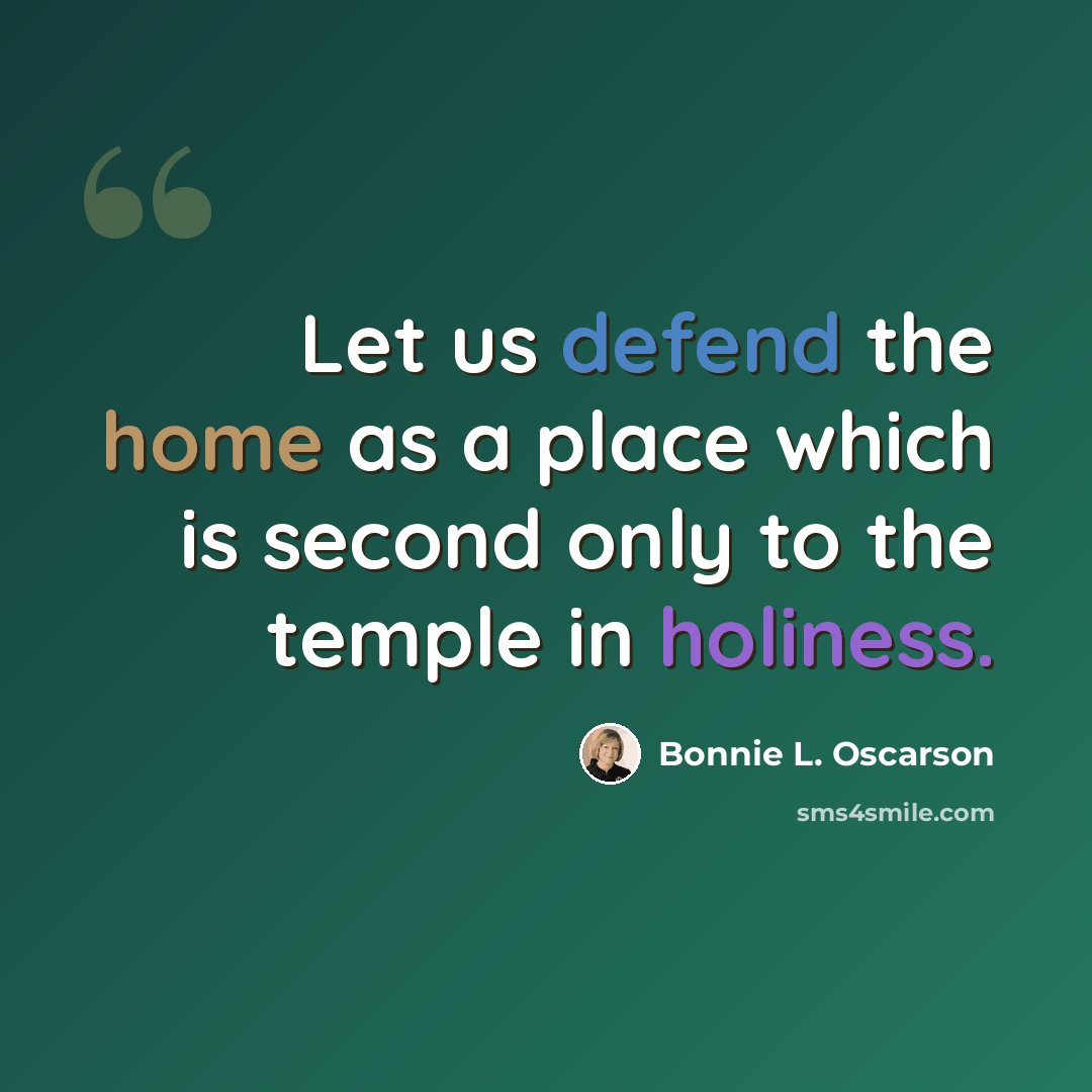 “Let us defend the home as a place which is second only to the temple in holiness.” quote by Bonnie L. Oscarson