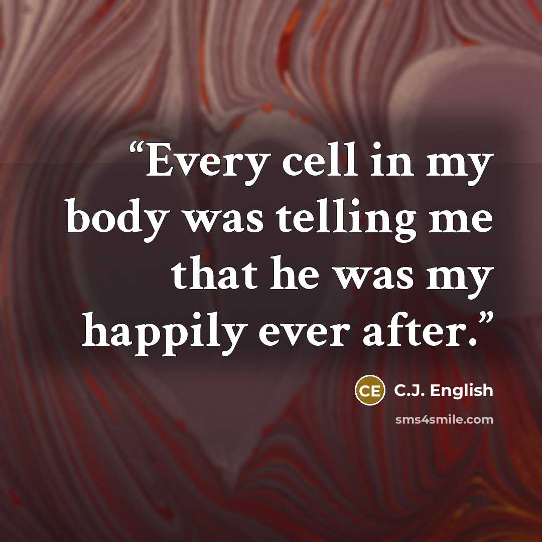 “Every cell in my body was telling me that he was my happily ever after.” quote by C.J. English