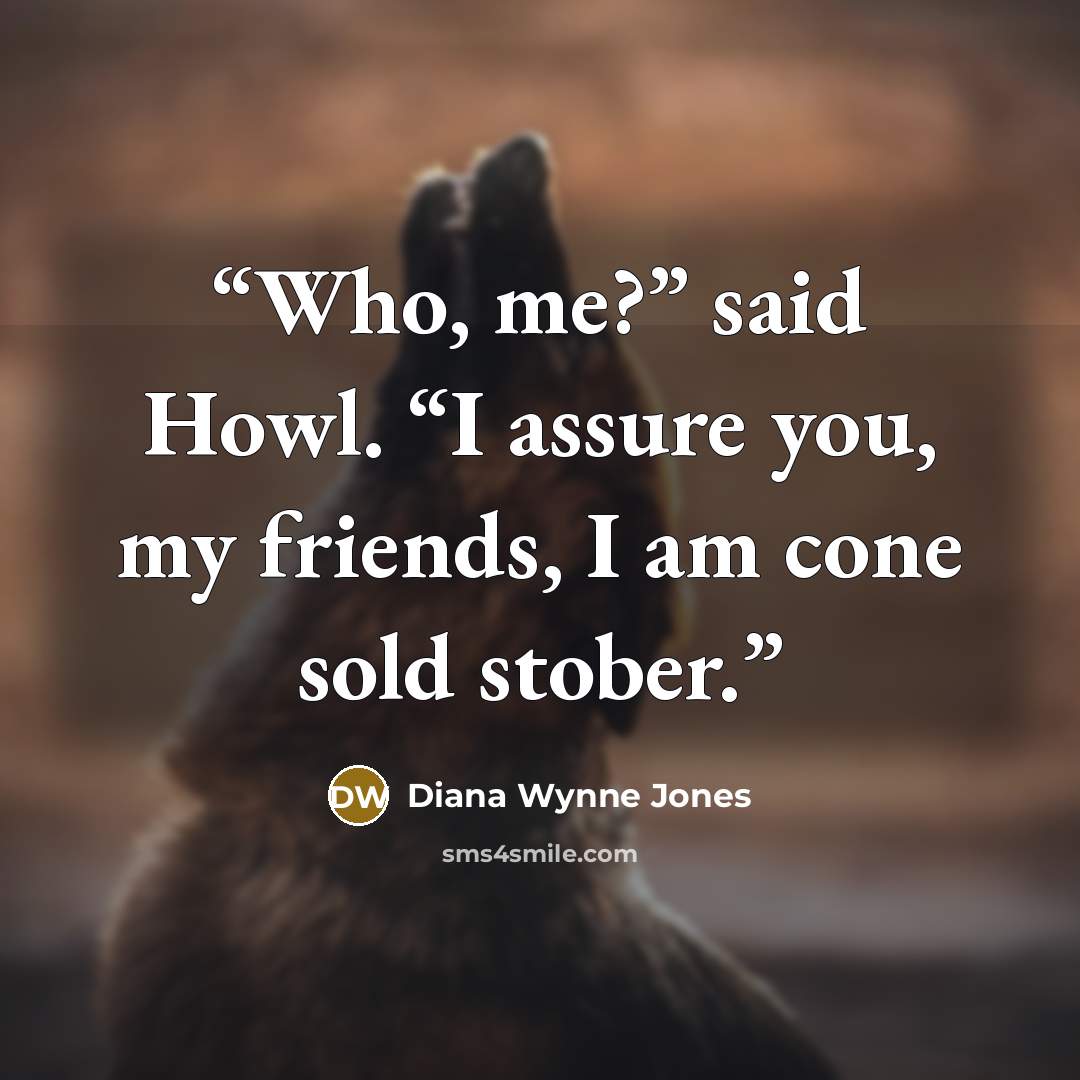 “Who, me?” said Howl. “I assure you, my friends, I am cone sold stober.” quote by Diana Wynne Jones