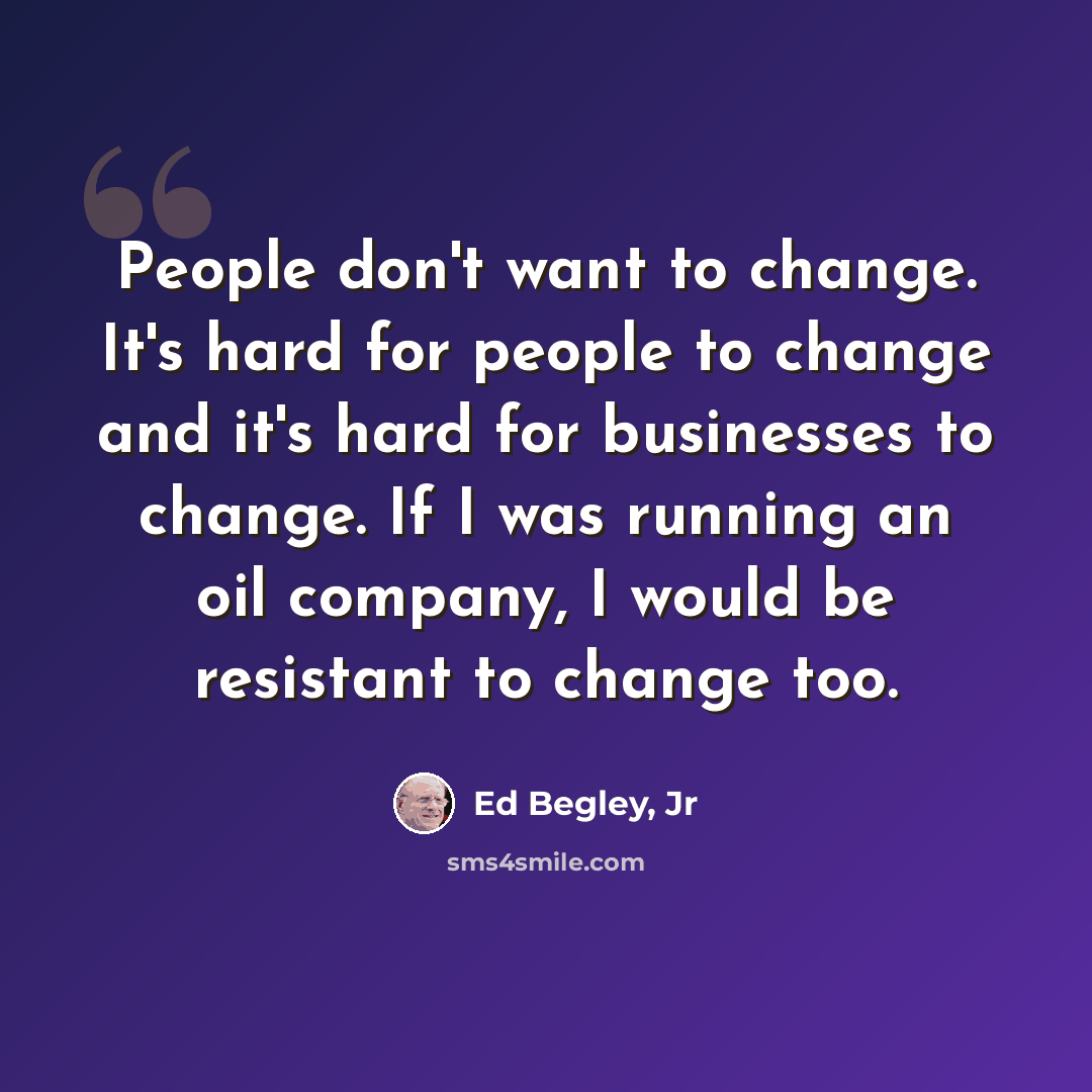 “People don't want to change. It's hard for people to change and it's hard for businesses to change. If I was running an oil company, I would be resistant to change too.” quote by Ed Begley, Jr