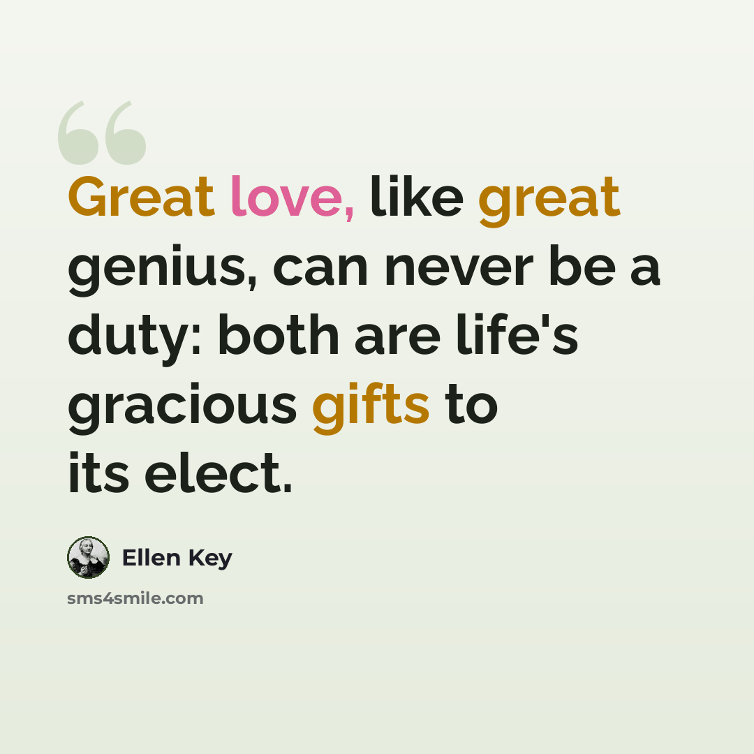 “Great love, like great genius, can never be a duty: both are life's gracious gifts to its elect.” quote by Ellen Key
