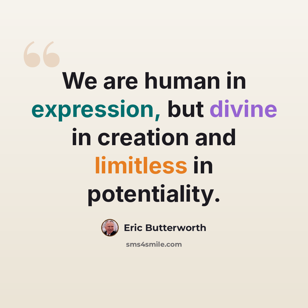 “We are human in expression, but divine in creation and limitless in potentiality.” quote by Eric Butterworth