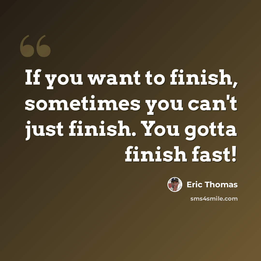 “If you want to finish, sometimes you can't just finish. You gotta finish fast!” quote by Eric Thomas
