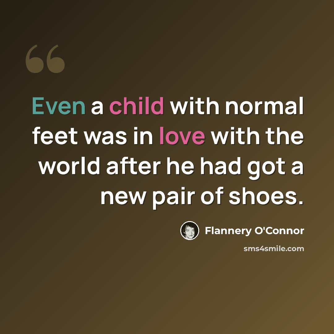 “Even a child with normal feet was in love with the world after he had got a new pair of shoes.” quote by Flannery O'Connor