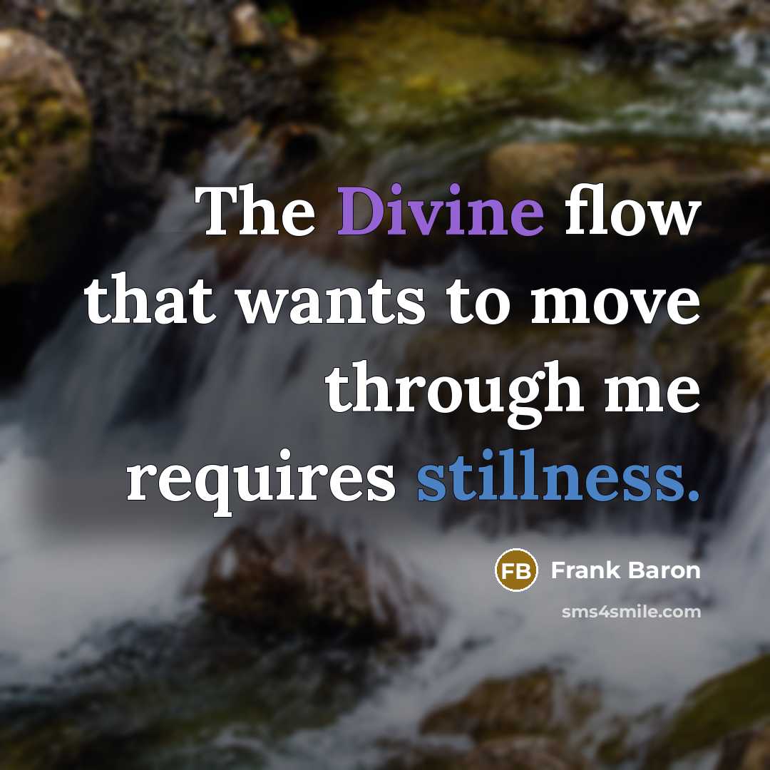 “The Divine flow that wants to move through me requires stillness.” quote by Frank Baron