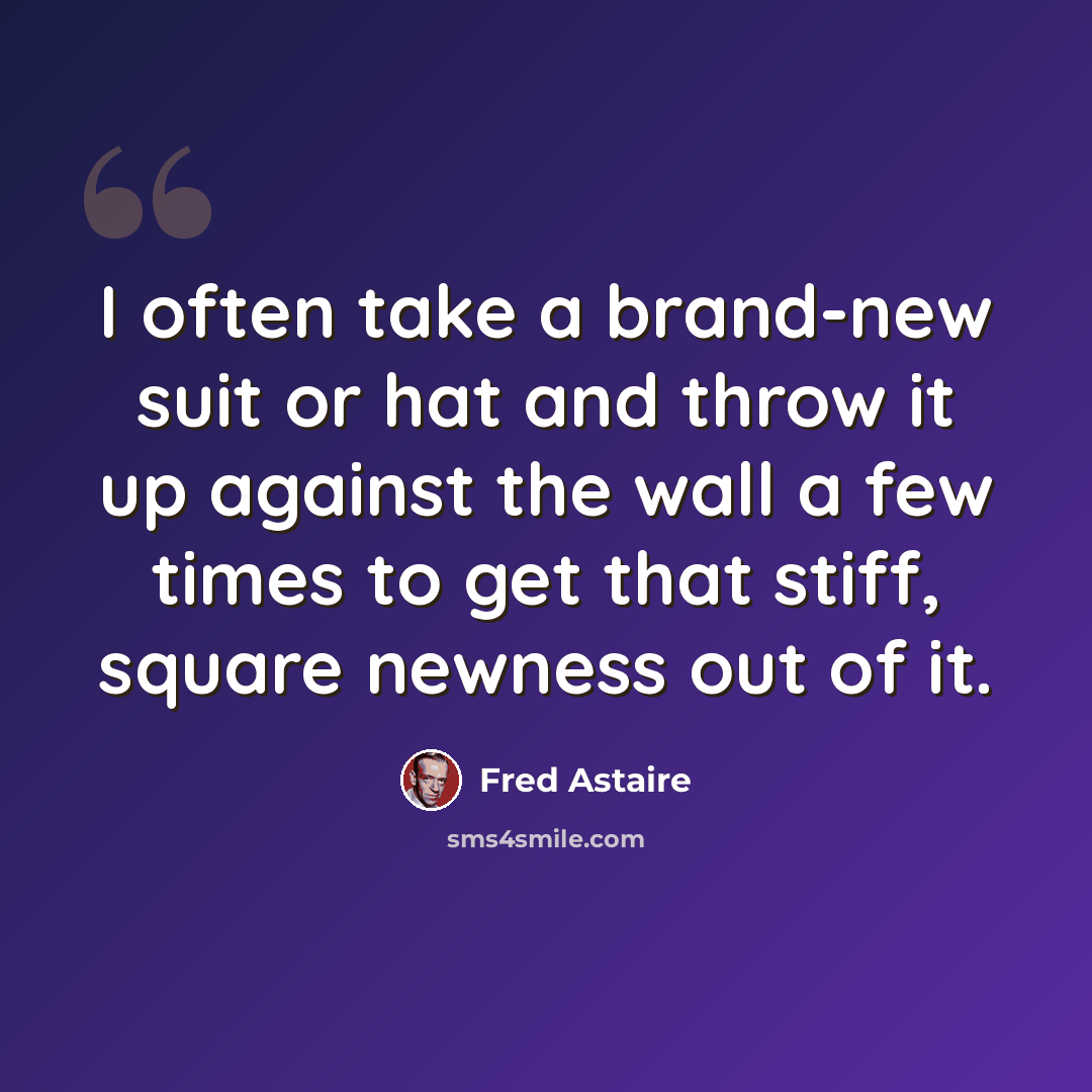 “I often take a brand-new suit or hat and throw it up against the wall a few times to get that stiff, square newness out of it.” quote by Fred Astaire