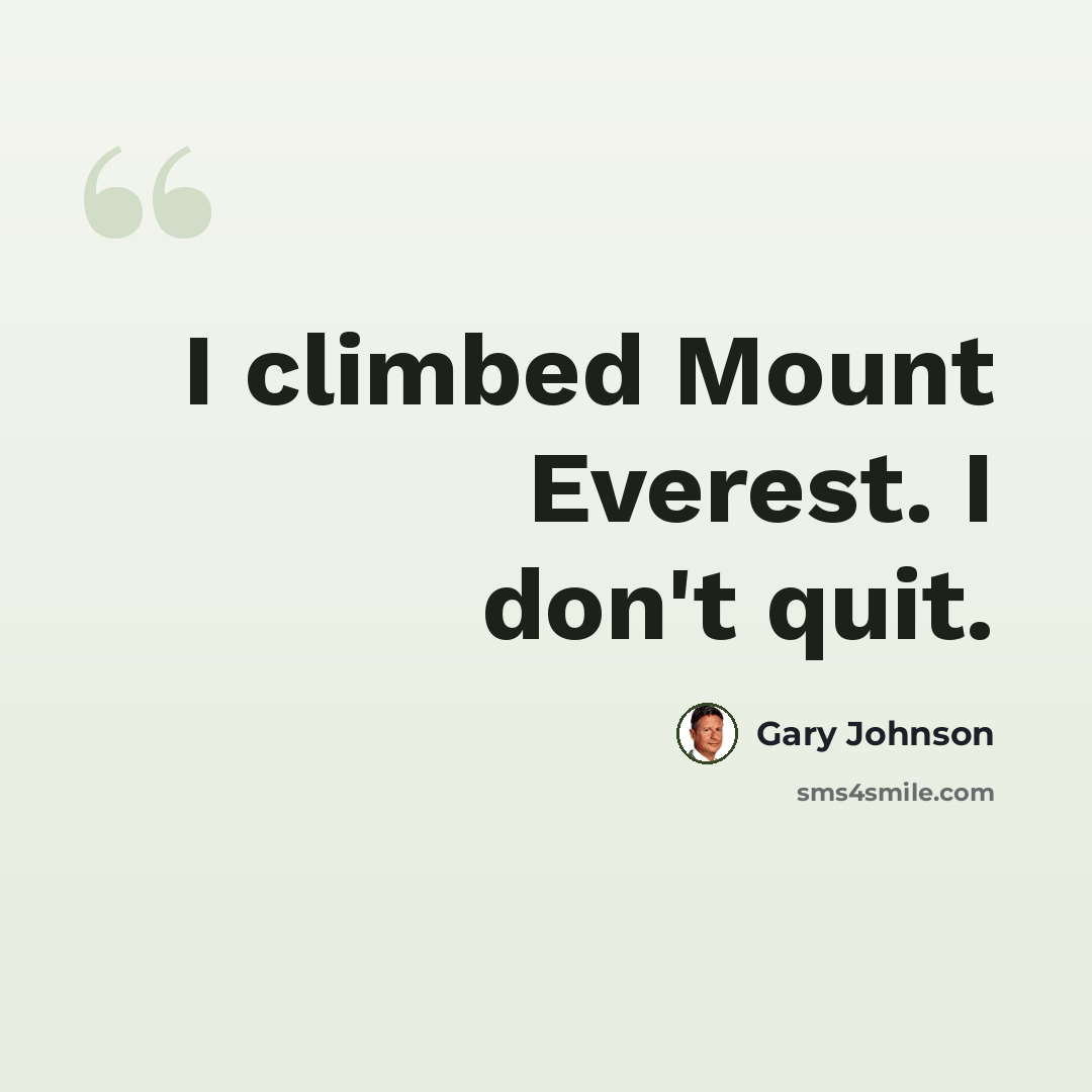 “I climbed Mount Everest. I don't quit.” quote by Gary Johnson