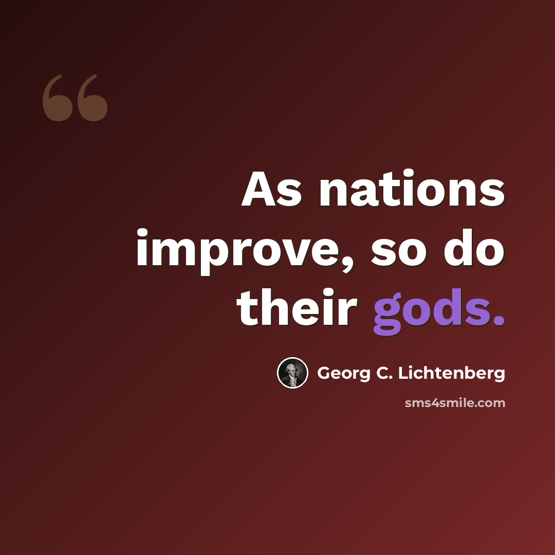 “As nations improve, so do their gods.” quote by Georg C. Lichtenberg