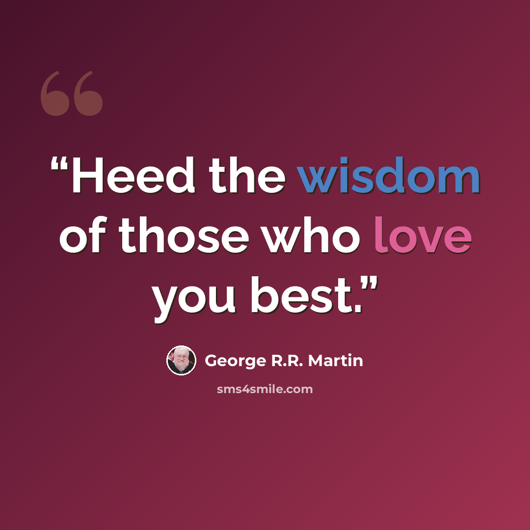 “Heed the wisdom of those who love you best.” quote by George R.R. Martin