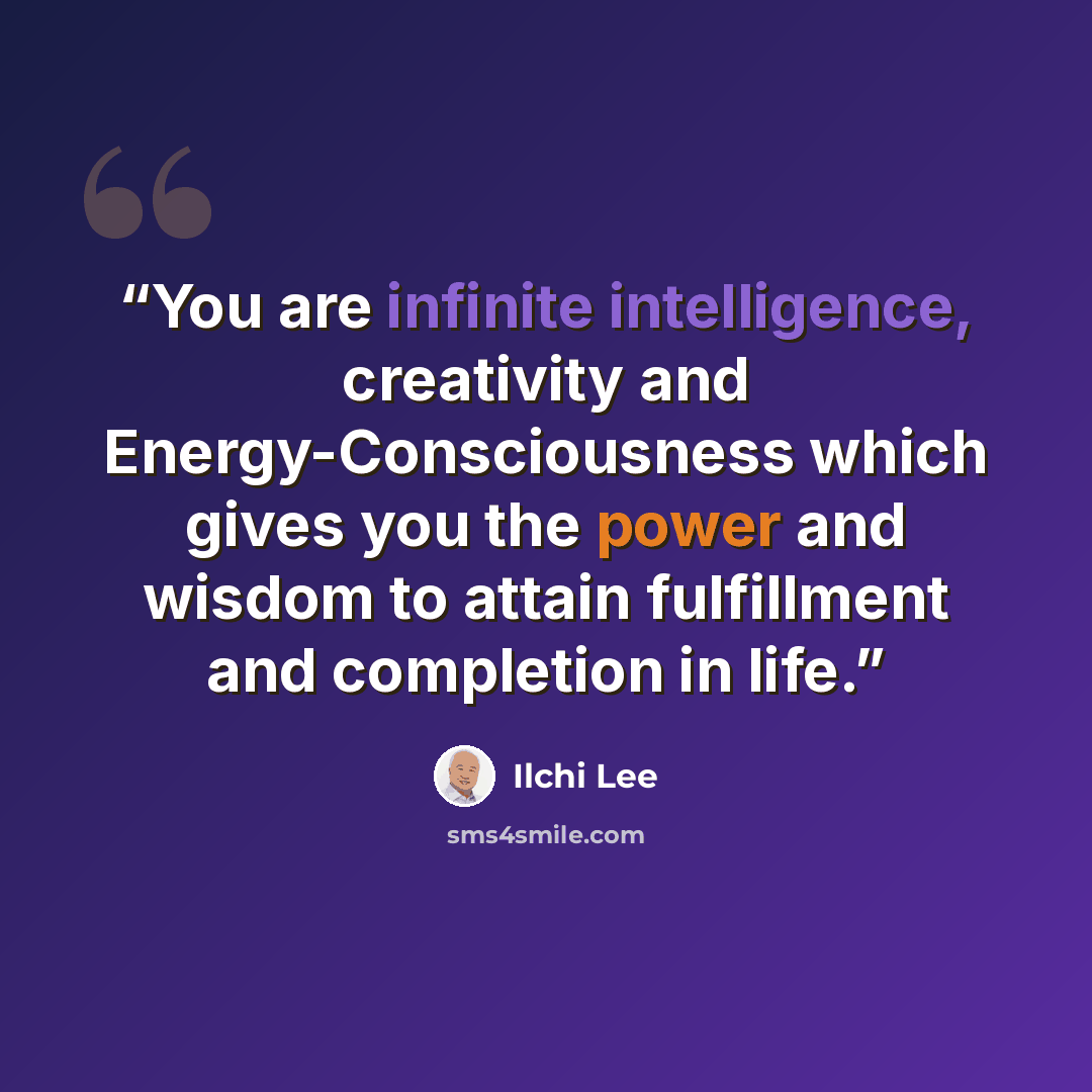 “You are infinite intelligence, creativity and Energy-Consciousness which gives you the power and wisdom to attain fulfillment and completion in life.” quote by Ilchi Lee