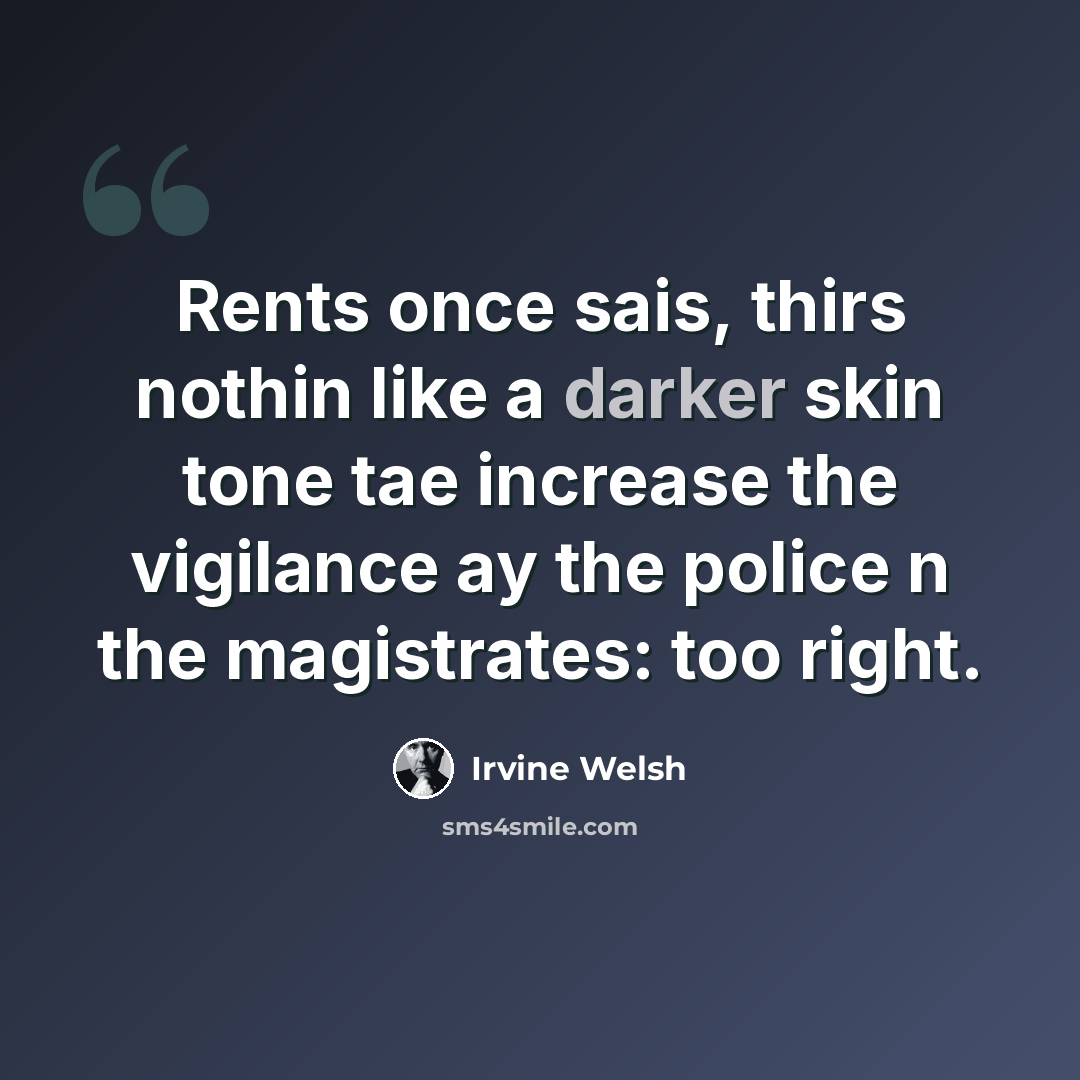 “Rents once sais, thirs nothin like a darker skin tone tae increase the vigilance ay the police n the magistrates: too right.” quote by Irvine Welsh