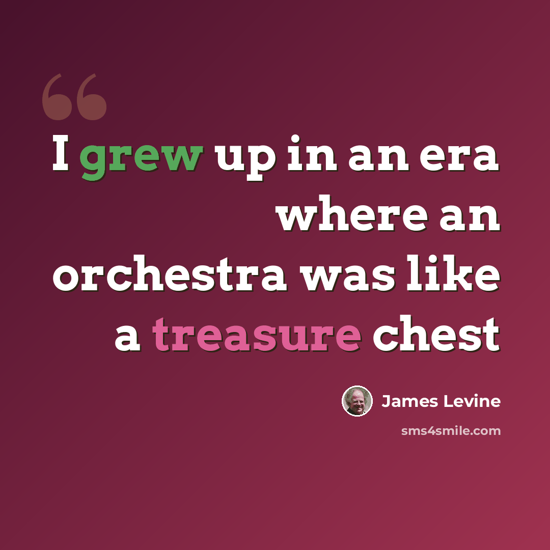 “I grew up in an era where an orchestra was like a treasure chest” quote by James Levine