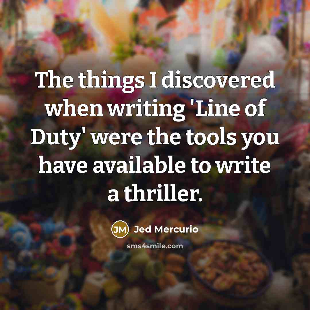 “The things I discovered when writing 'Line of Duty' were the tools you have available to write a thriller.” quote by Jed Mercurio