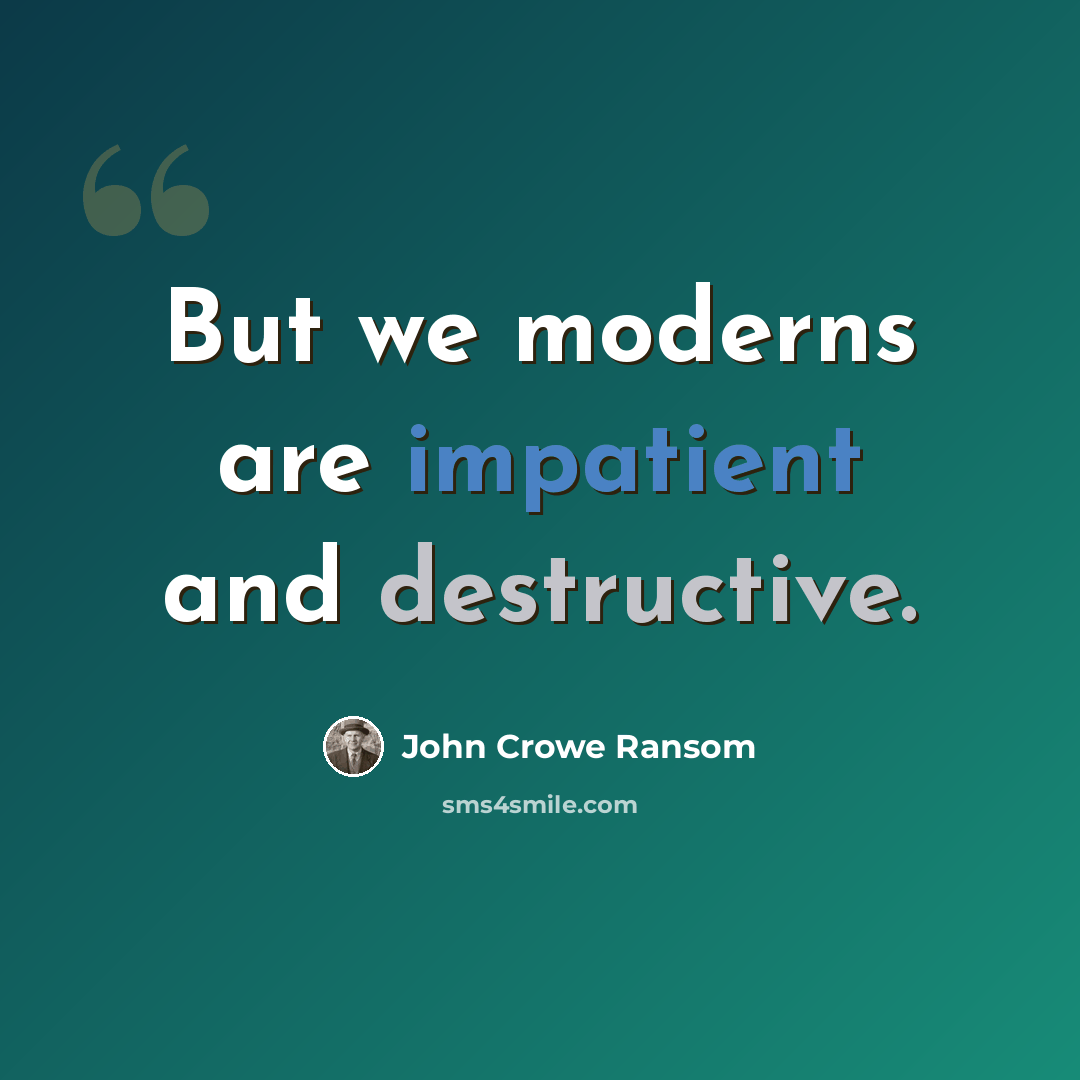 “But we moderns are impatient and destructive.” quote by John Crowe Ransom