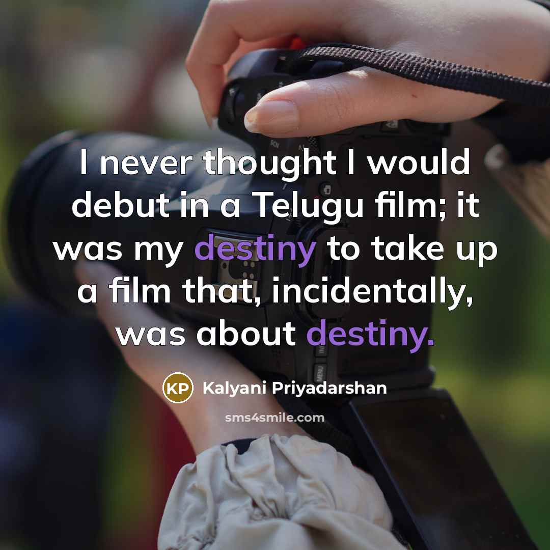 “I never thought I would debut in a Telugu film; it was my destiny to take up a film that, incidentally, was about destiny.” quote by Kalyani Priyadarshan