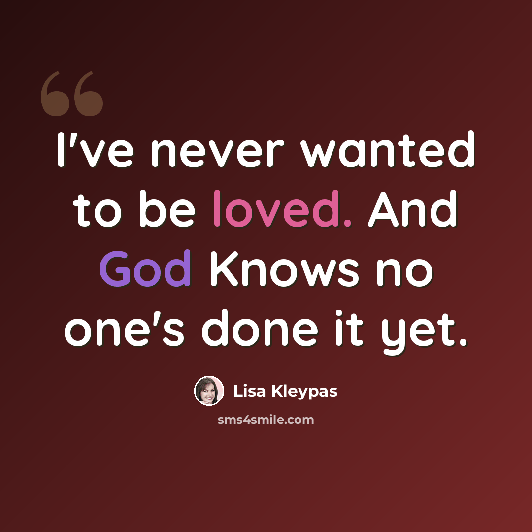 “I've never wanted to be loved. And God Knows no one's done it yet.” quote by Lisa Kleypas