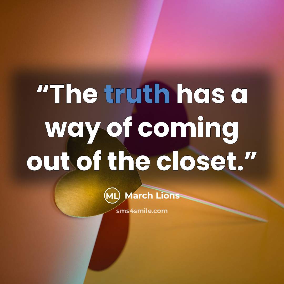 “The truth has a way of coming out of the closet.” quote by March Lions