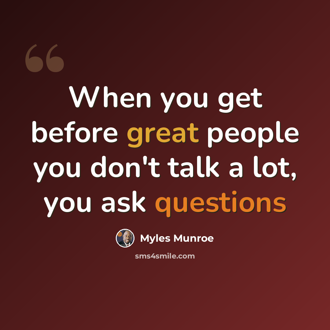 “When you get before great people you don't talk a lot, you ask questions” quote by Myles Munroe