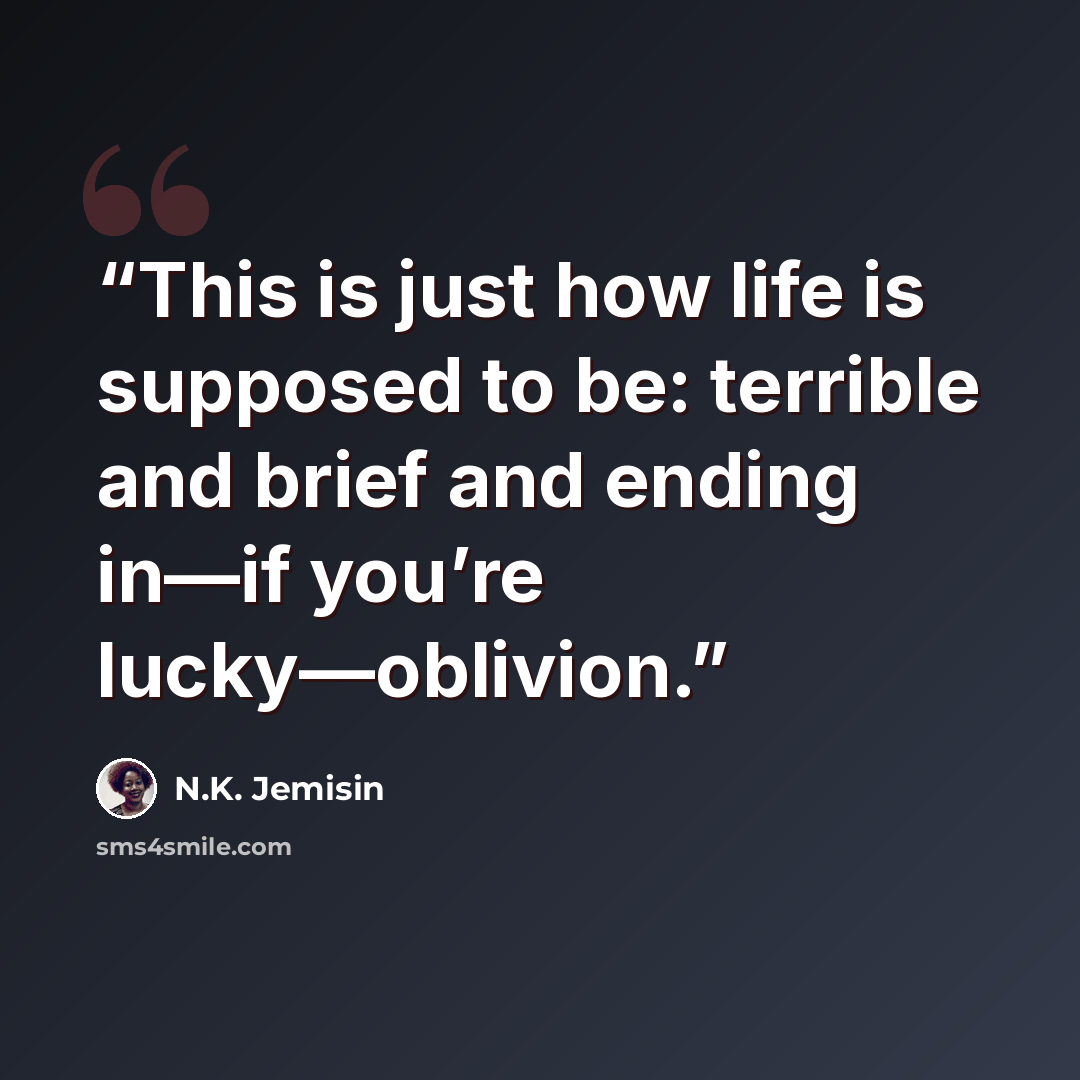 “This is just how life is supposed to be: terrible and brief and ending in—if you’re lucky—oblivion.” quote by N.K. Jemisin