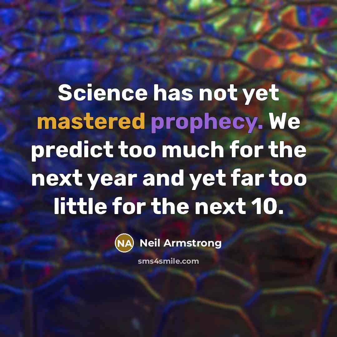 “Science has not yet mastered prophecy. We predict too much for the next year and yet far too little for the next 10.” quote by Neil Armstrong