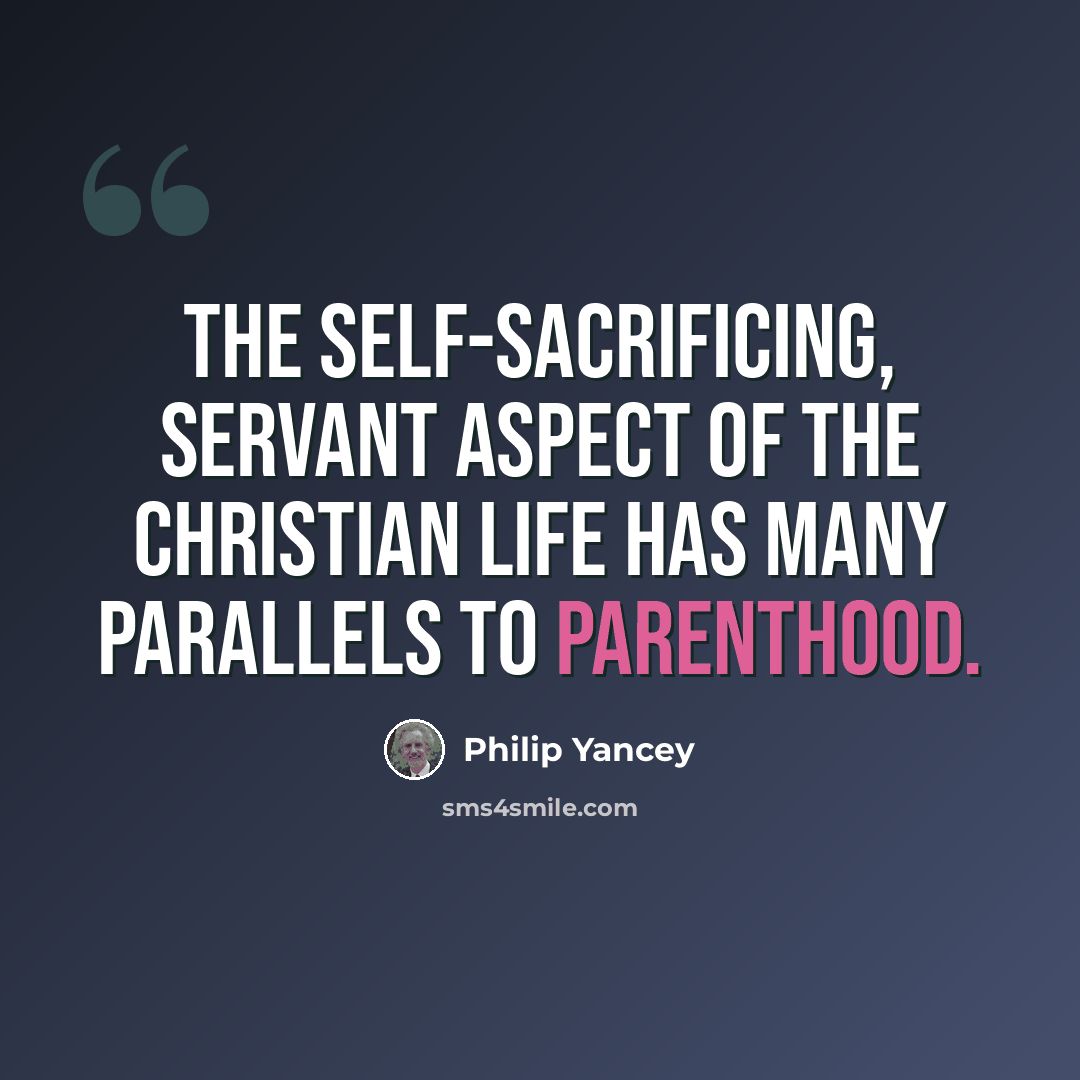 “The self-sacrificing, servant aspect of the Christian life has many parallels to parenthood.” quote by Philip Yancey