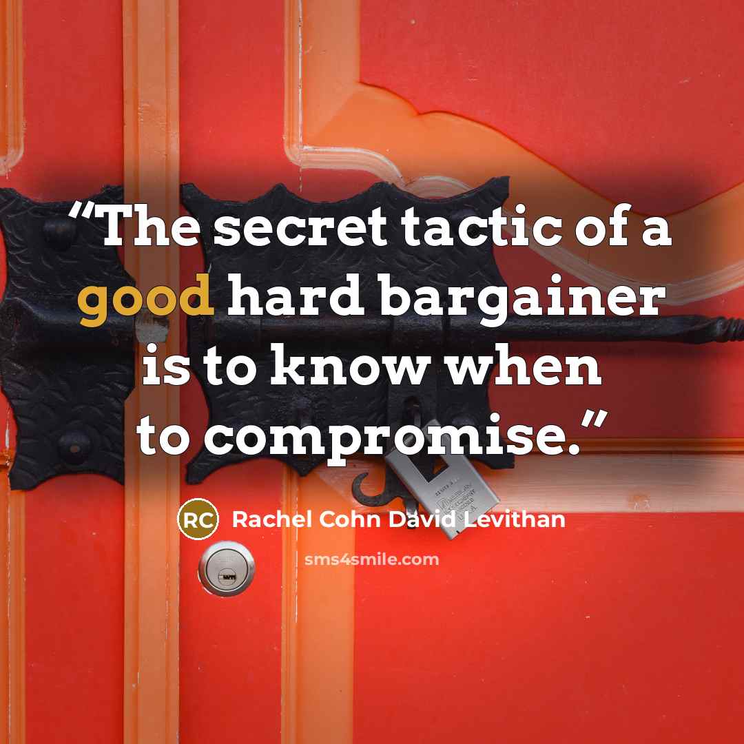 “The secret tactic of a good hard bargainer is to know when to compromise.” quote by Rachel Cohn David Levithan