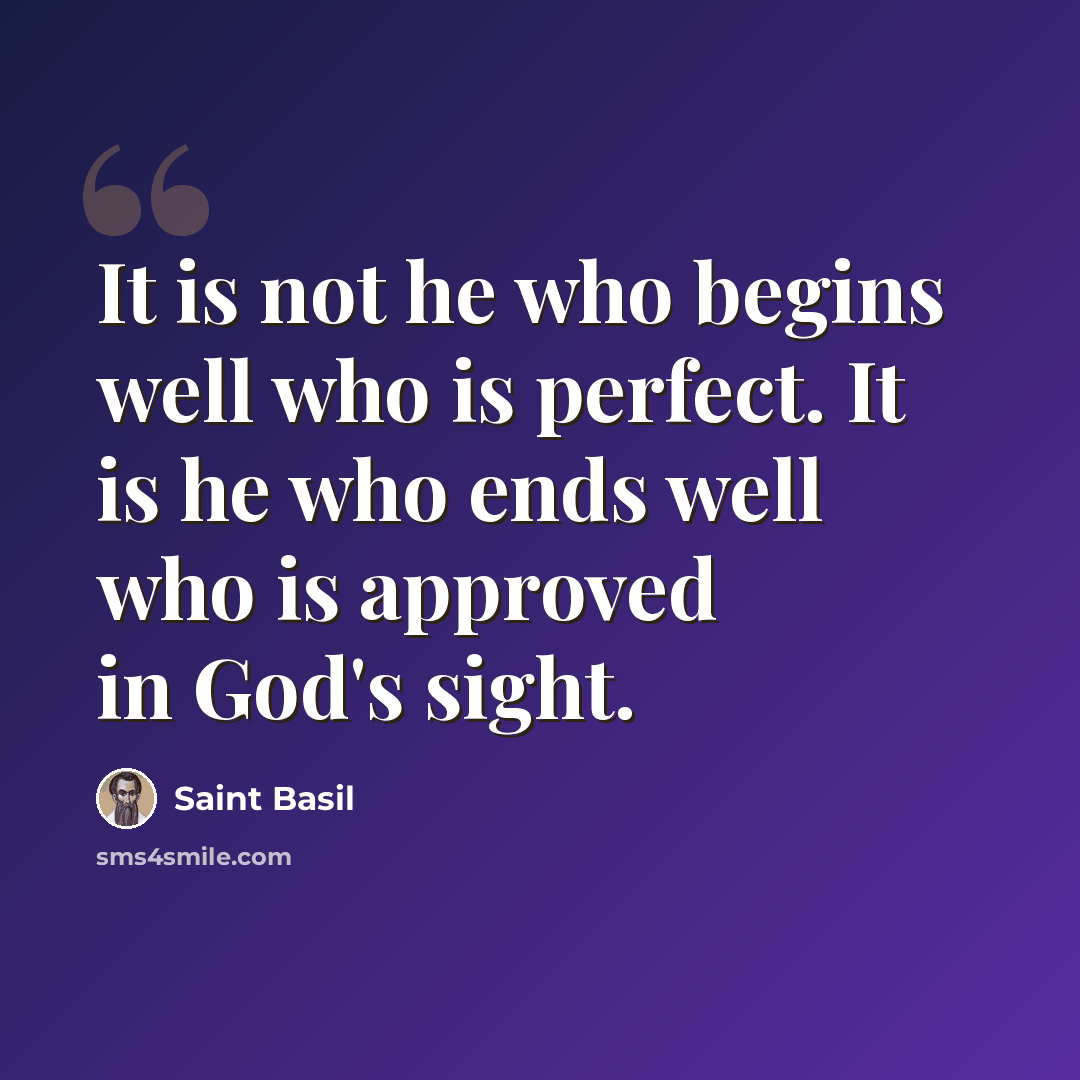 “It is not he who begins well who is perfect. It is he who ends well who is approved in God's sight.” quote by Saint Basil