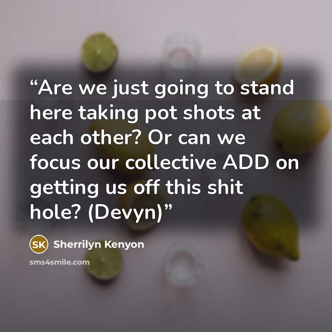 “Are we just going to stand here taking pot shots at each other? Or can we focus our collective ADD on getting us off this shit hole? (Devyn)” quote by Sherrilyn Kenyon