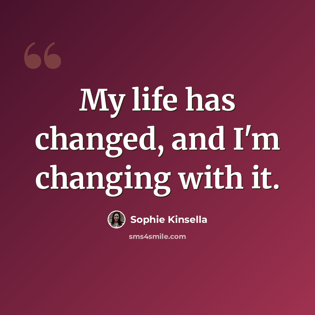 “My life has changed, and I'm changing with it.” quote by Sophie Kinsella
