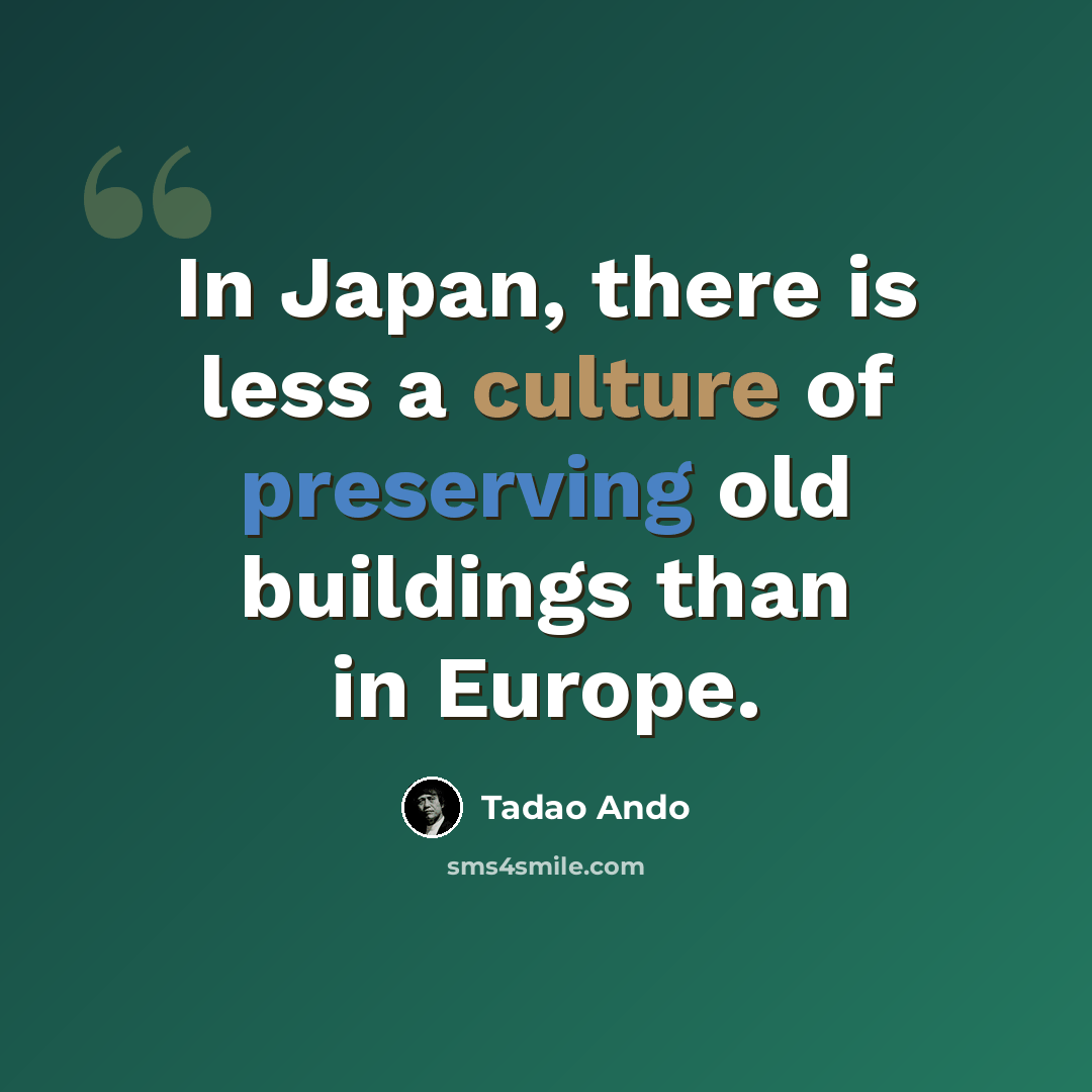 “In Japan, there is less a culture of preserving old buildings than in Europe.” quote by Tadao Ando