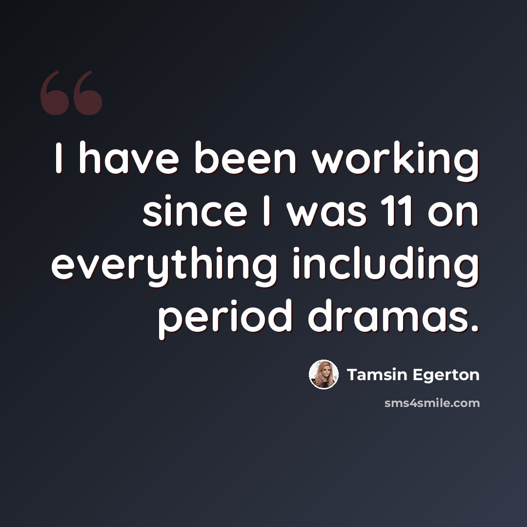 “I have been working since I was 11 on everything including period dramas.” quote by Tamsin Egerton