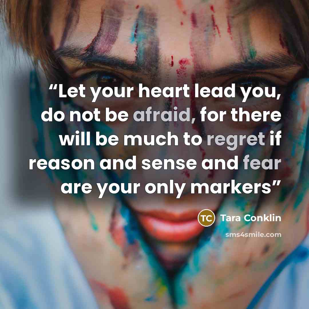 “Let your heart lead you, do not be afraid, for there will be much to regret if reason and sense and fear are your only markers” quote by Tara Conklin