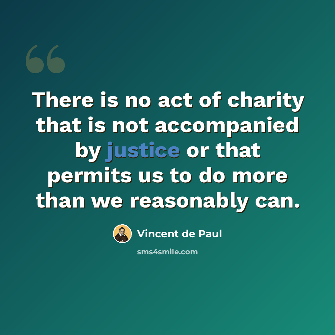 “There is no act of charity that is not accompanied by justice or that permits us to do more than we reasonably can.” quote by Vincent de Paul