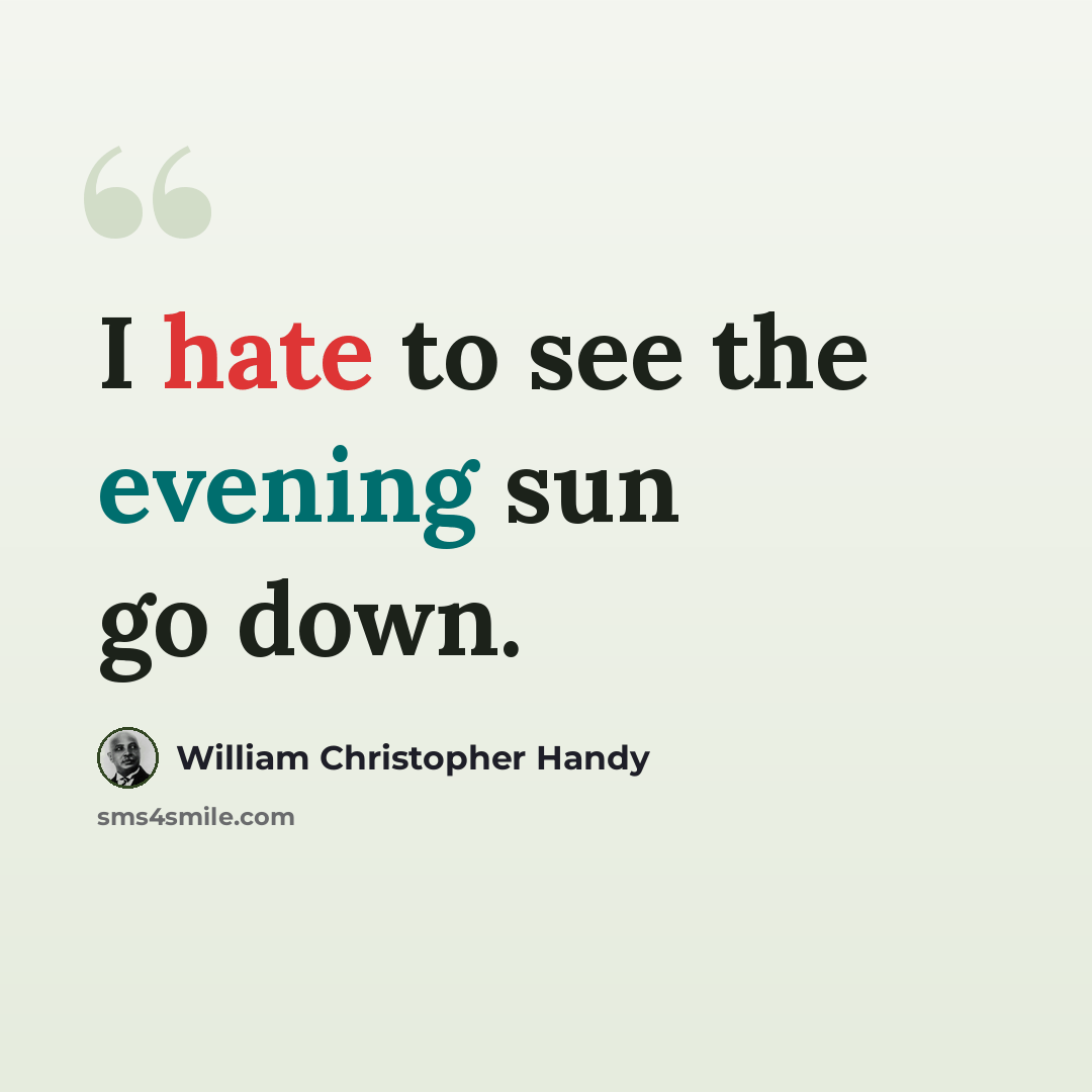 “I hate to see the evening sun go down.” quote by William Christopher Handy
