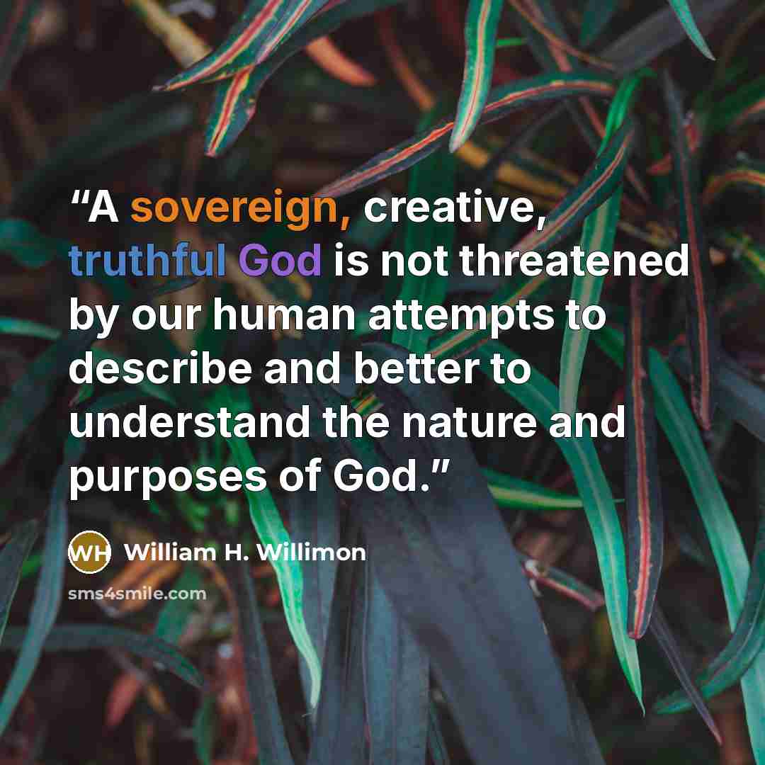 “A sovereign, creative, truthful God is not threatened by our human attempts to describe and better to understand the nature and purposes of God.” quote by William H. Willimon