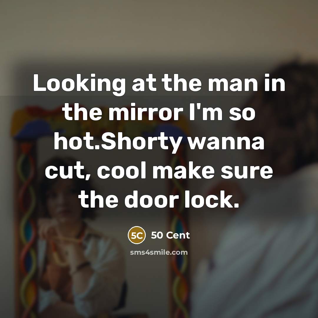 “Looking at the man in the mirror I'm so hot.Shorty wanna cut, cool make sure the door lock.” quote by 50 Cent