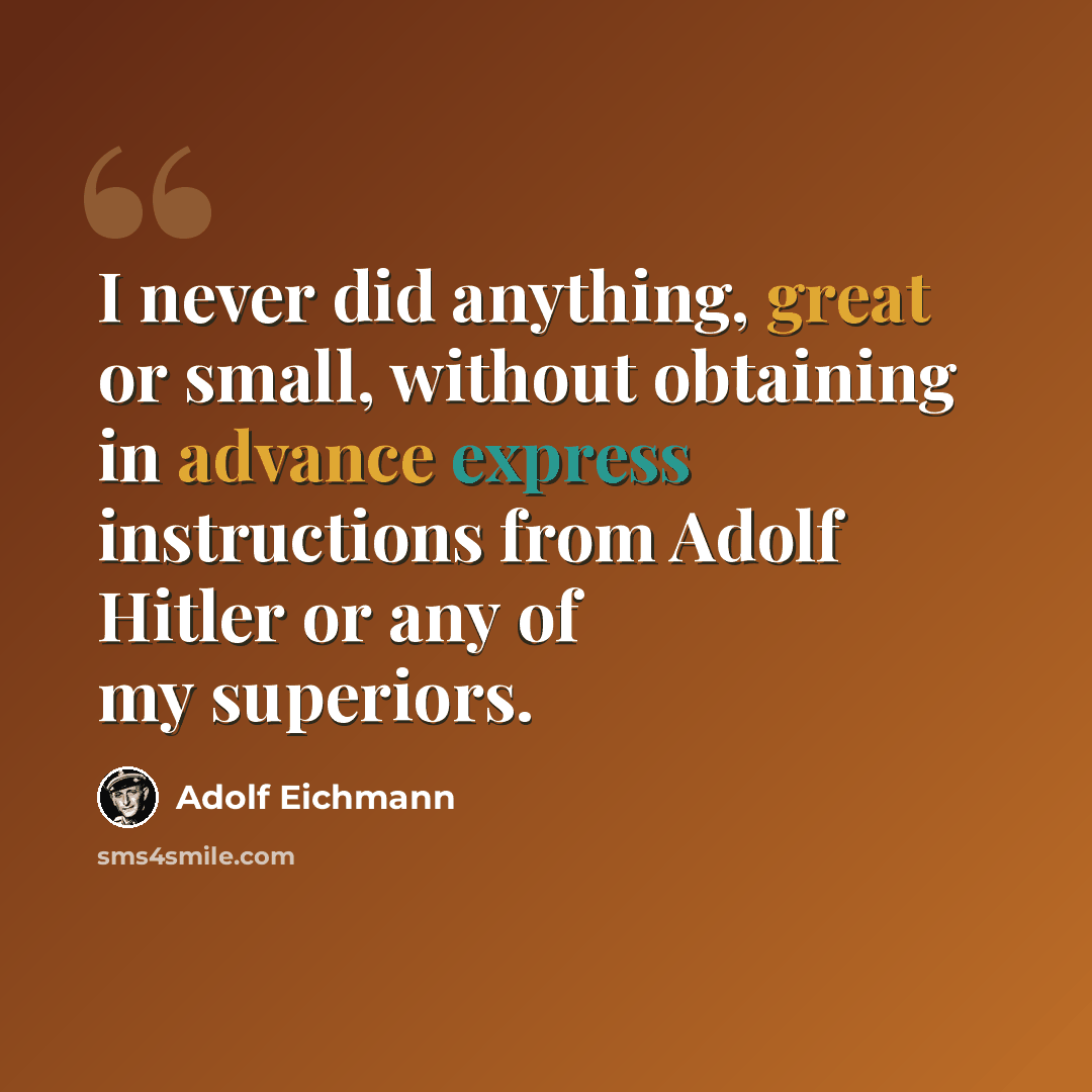 “I never did anything, great or small, without obtaining in advance express instructions from Adolf Hitler or any of my superiors.” quote by Adolf Eichmann
