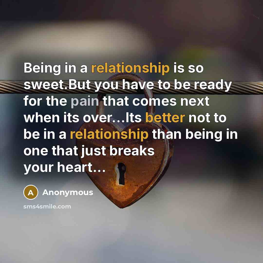 “Being in a relationship is so sweet.But you have to be ready for the pain that comes next when its over...Its better not to be in a relationship than being in one that just breaks your heart...” quote by Anonymous