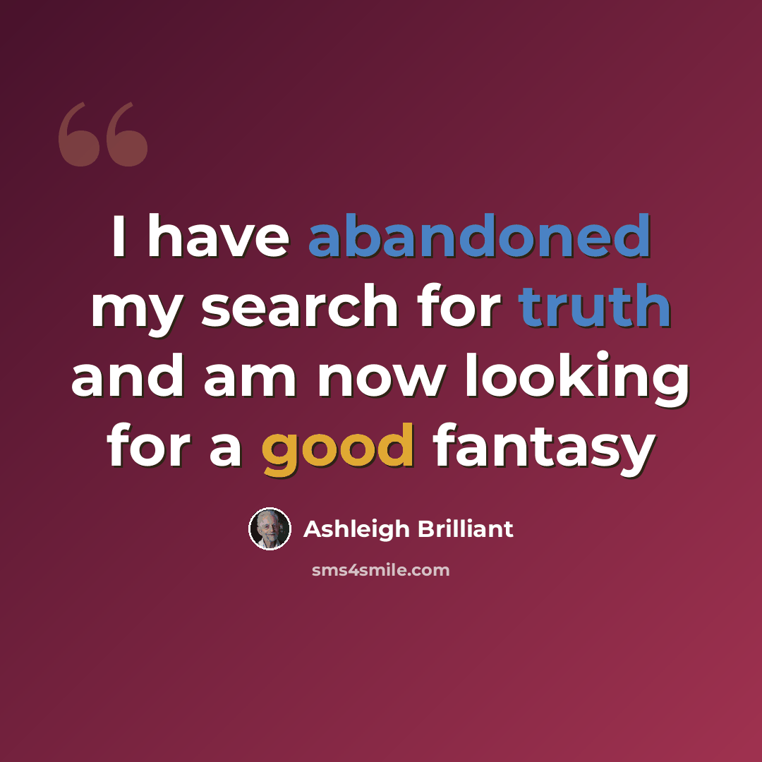 “I have abandoned my search for truth and am now looking for a good fantasy” quote by Ashleigh Brilliant