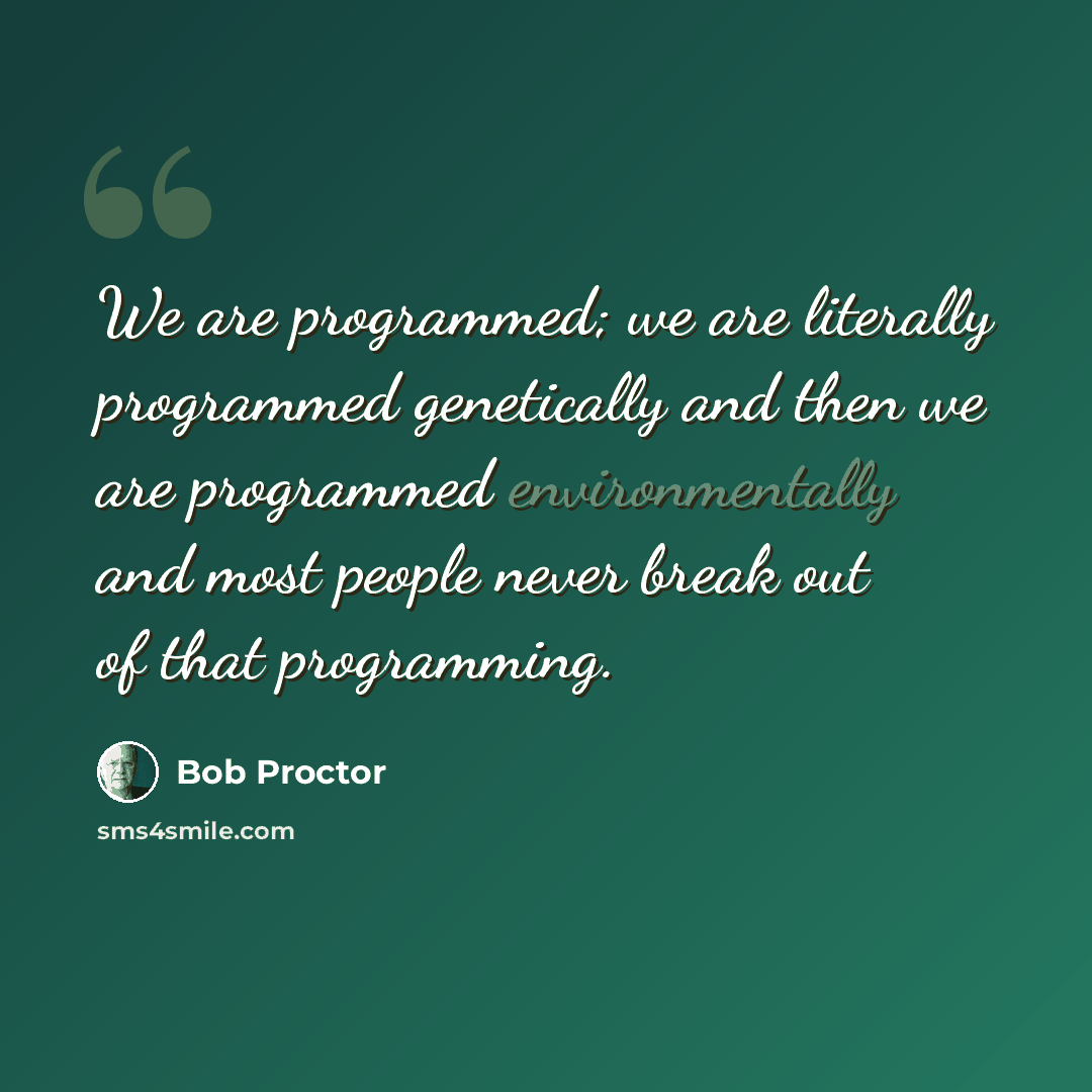 “We are programmed; we are literally programmed genetically and then we are programmed environmentally and most people never break out of that programming.” quote by Bob Proctor