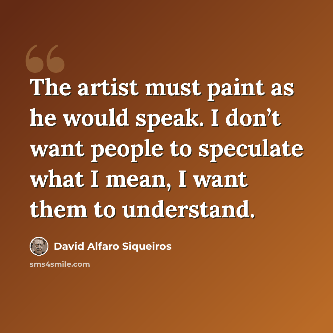 “The artist must paint as he would speak. I don’t want people to speculate what I mean, I want them to understand.” quote by David Alfaro Siqueiros