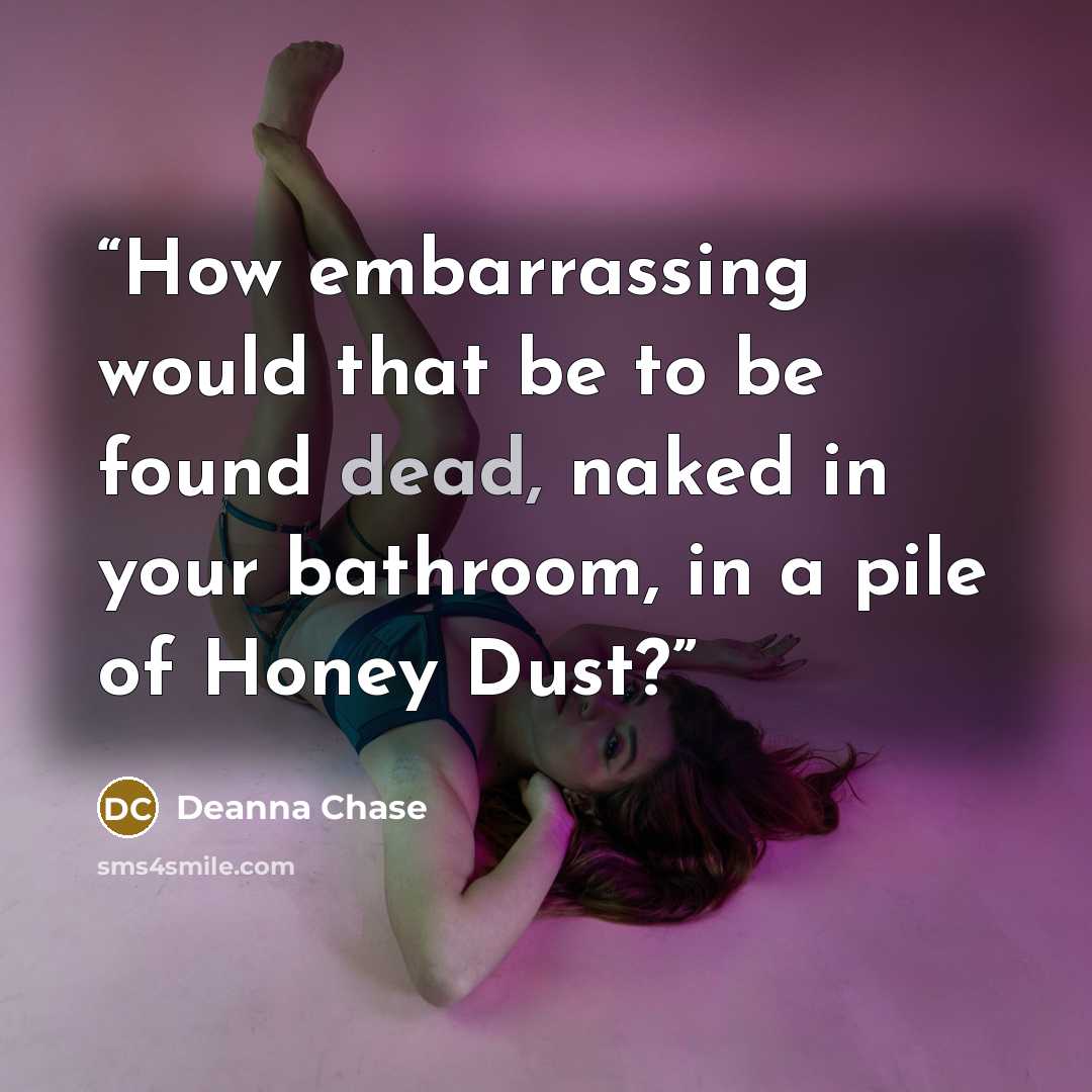 “How embarrassing would that be to be found dead, naked in your bathroom, in a pile of Honey Dust?” quote by Deanna Chase
