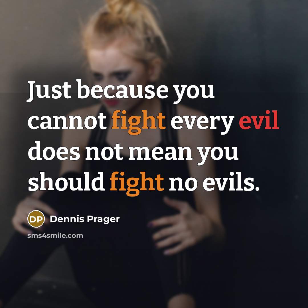 “Just because you cannot fight every evil does not mean you should fight no evils.” quote by Dennis Prager