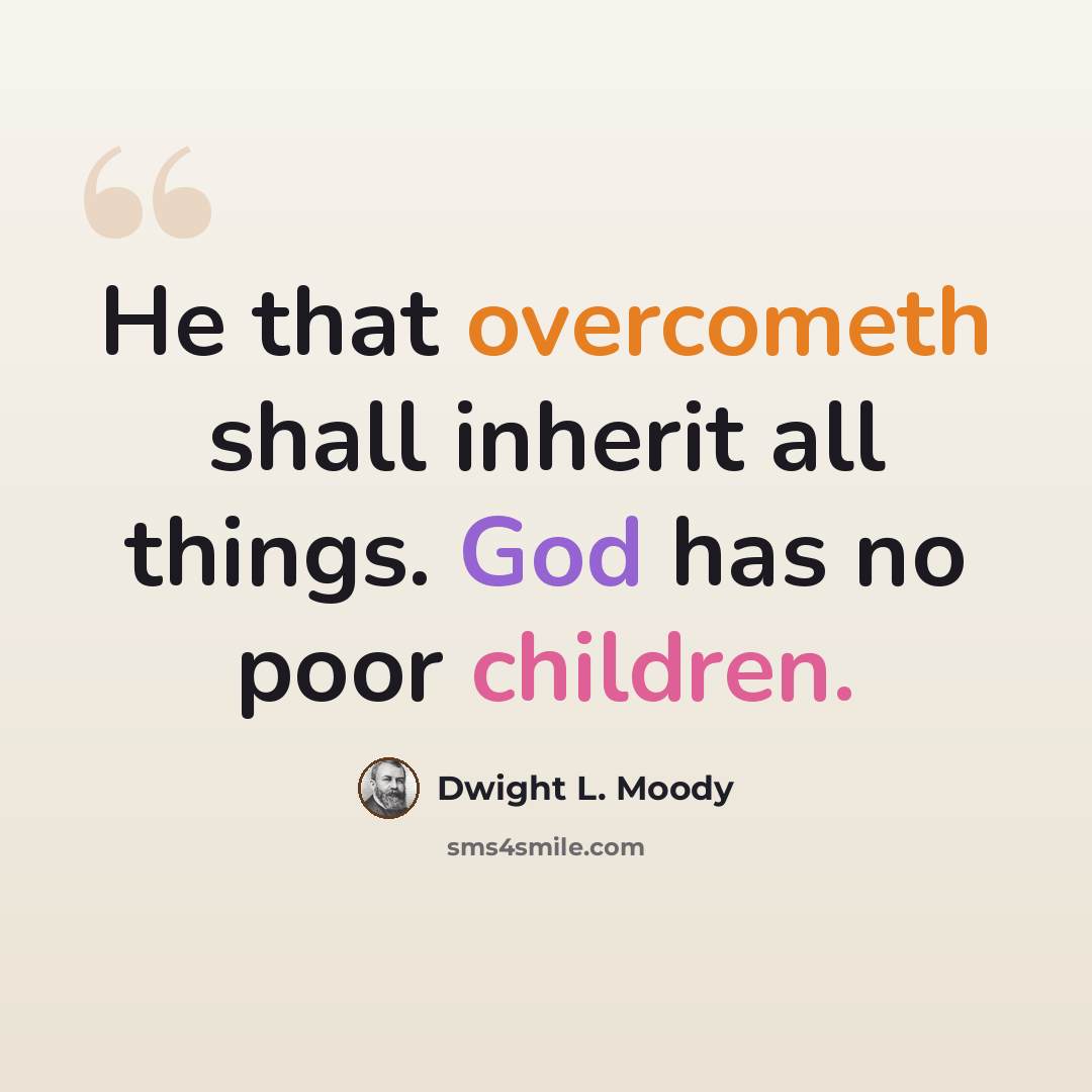 “He that overcometh shall inherit all things. God has no poor children.” quote by Dwight L. Moody