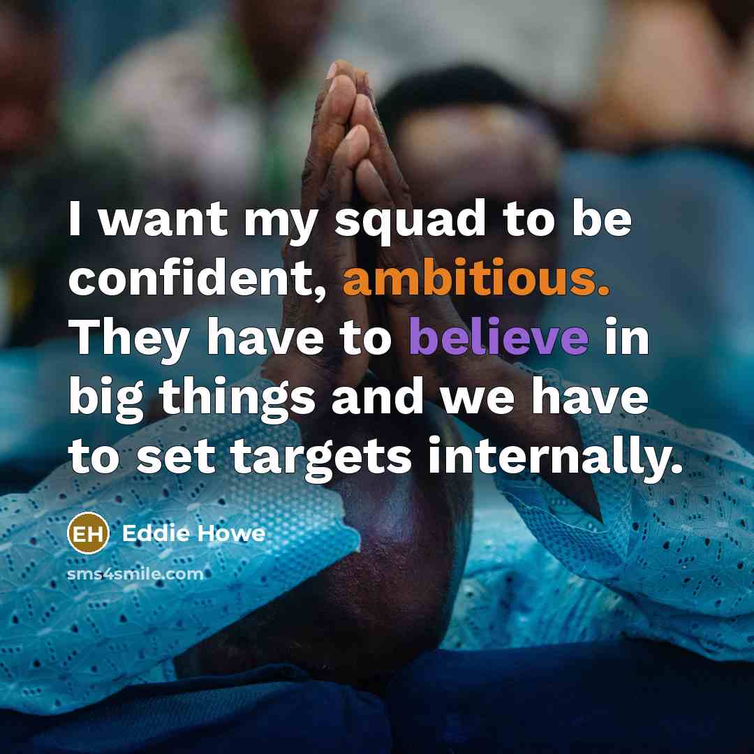 “I want my squad to be confident, ambitious. They have to believe in big things and we have to set targets internally.” quote by Eddie Howe