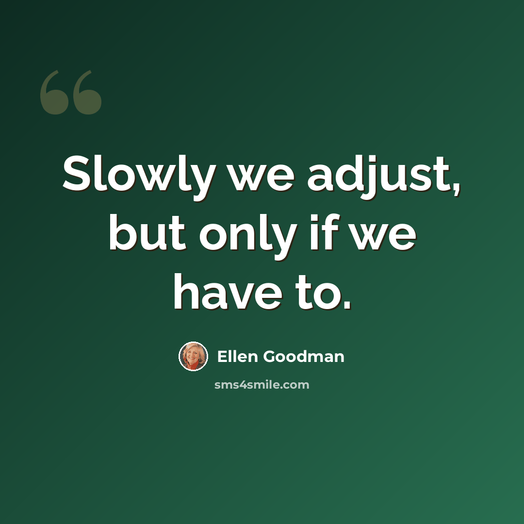 “Slowly we adjust, but only if we have to.” quote by Ellen Goodman
